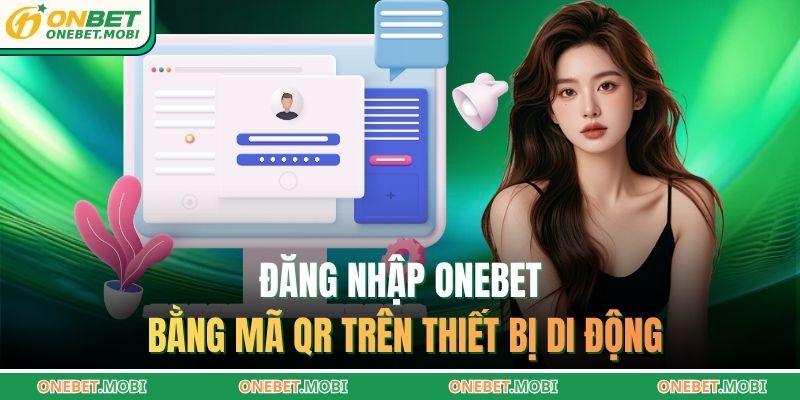 Đăng Nhập ONEBET – Truy Cập Nhanh, Bảo Mật Cho Mọi Tài Khoản 4 Đăng nhập ONEBET bằng mã QR trên thiết bị di động