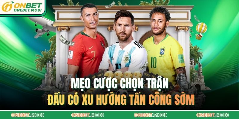 Bắt kèo hiệp 1 ONEBET – Tư duy chiến thuật đỉnh cao 4 Mẹo cược chọn trận đấu có xu hướng tấn công sớm