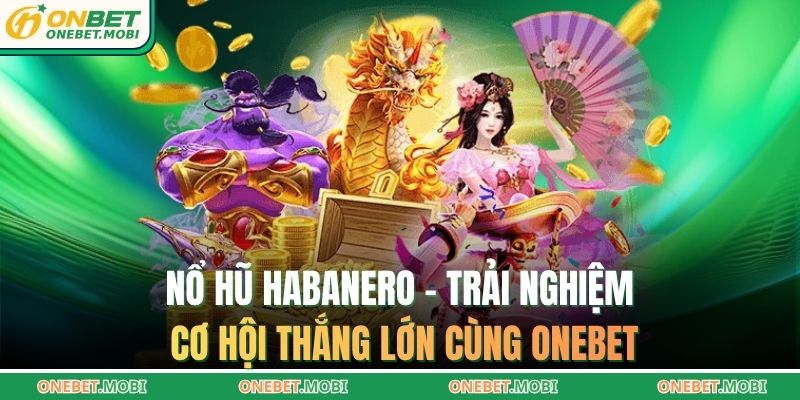 Nổ hũ Habanero – Trải nghiệm cơ hội thắng lớn cùng ONEBET 1 nổ hũ Habanero