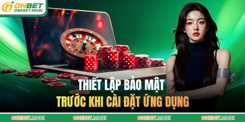 Thiết lập bảo mật trước khi cài đặt ứng dụng