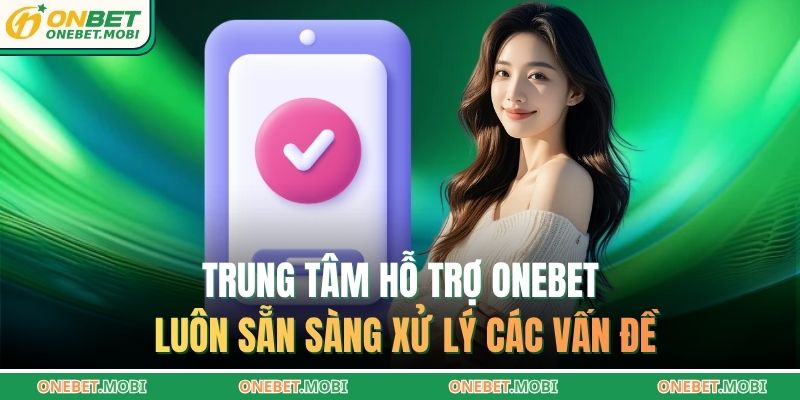Trung tâm hỗ trợ ONEBET luôn sẵn sàng xử lý các vấn đề