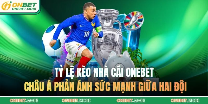 Tỷ lệ kèo nhà cái ONEBET châu Á phản ánh sức mạnh giữa hai đội