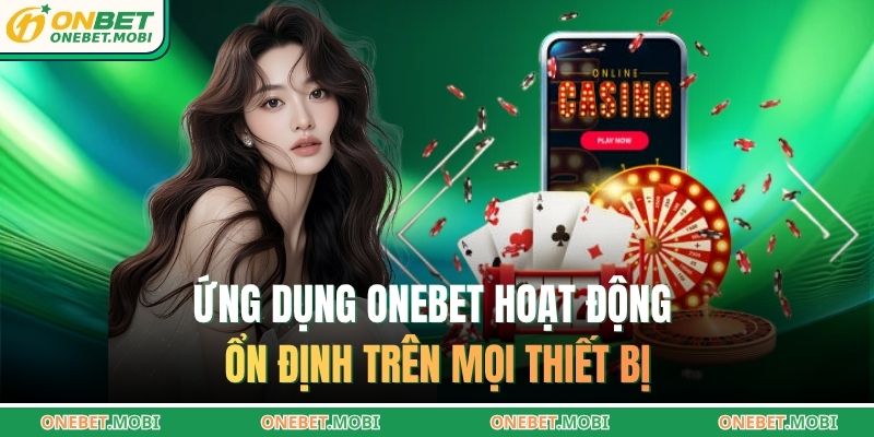 Ứng dụng ONEBET hoạt động ổn định trên mọi thiết bị