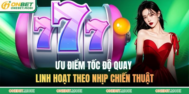 Nổ hũ 777 – Rinh thưởng không giới hạn cùng ONEBET 3 Ưu điểm tốc độ quay linh hoạt theo nhịp chiến thuật